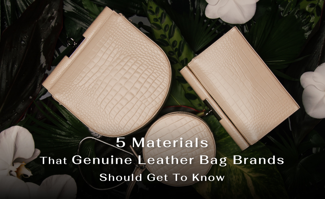 Top 5 Materials That Genuine Leather Bag Brands Should Get To Know